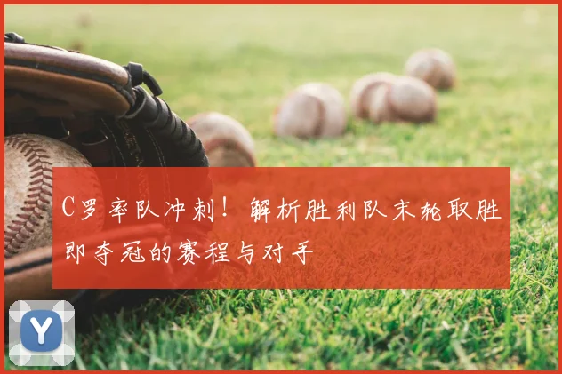 C罗率队冲刺！解析胜利队末轮取胜即夺冠的赛程与对手