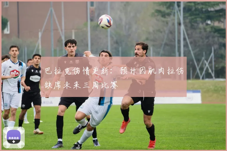 巴拉克伤情更新：预计因肌肉拉伤缺席未来三周比赛