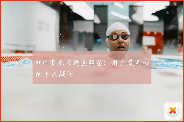 Ame 常见问题全解答：用户最关心的十大疑问