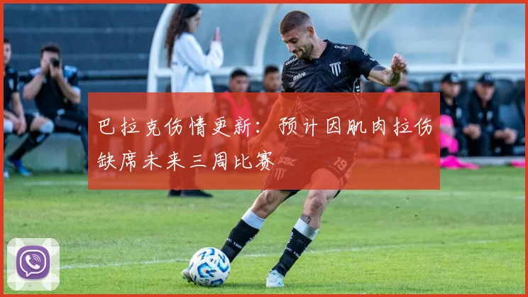 巴拉克伤情更新：预计因肌肉拉伤缺席未来三周比赛