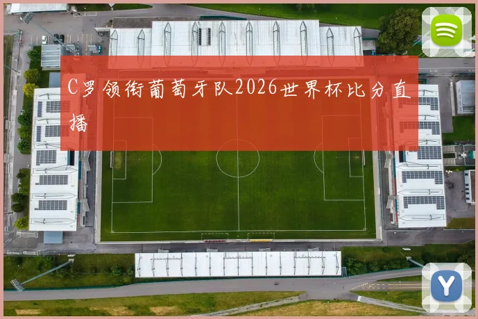 C罗领衔葡萄牙队2026世界杯比分直播