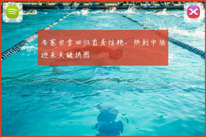 洛塞尔索回归首秀惊艳，热刺中场迎来关键拼图