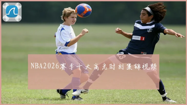 NBA2026赛季十大高光时刻集锦视频