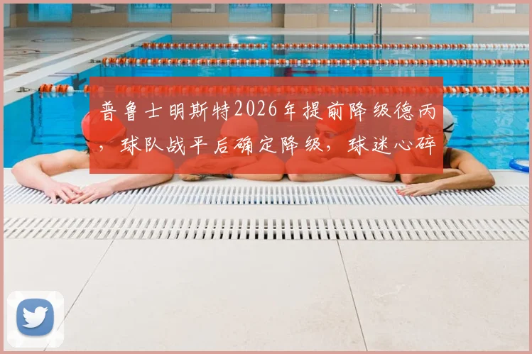 普鲁士明斯特2026年提前降级德丙，球队战平后确定降级，球迷心碎时刻