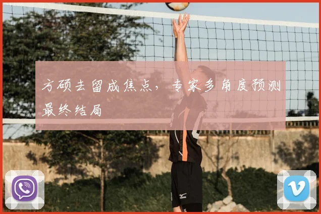 方硕去留成焦点，专家多角度预测最终结局