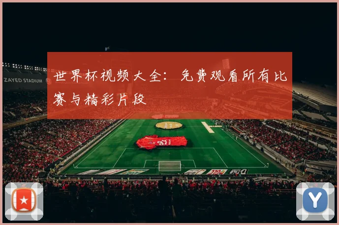 世界杯视频大全：免费观看所有比赛与精彩片段