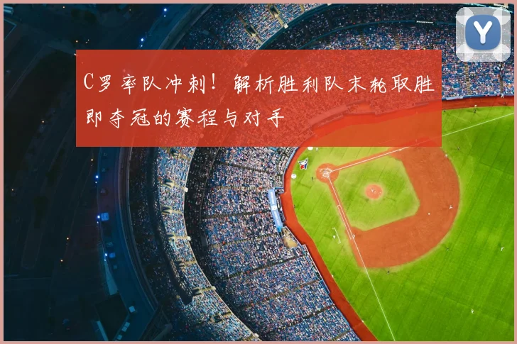 C罗率队冲刺！解析胜利队末轮取胜即夺冠的赛程与对手