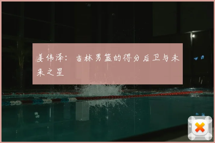姜伟泽：吉林男篮的得分后卫与未来之星