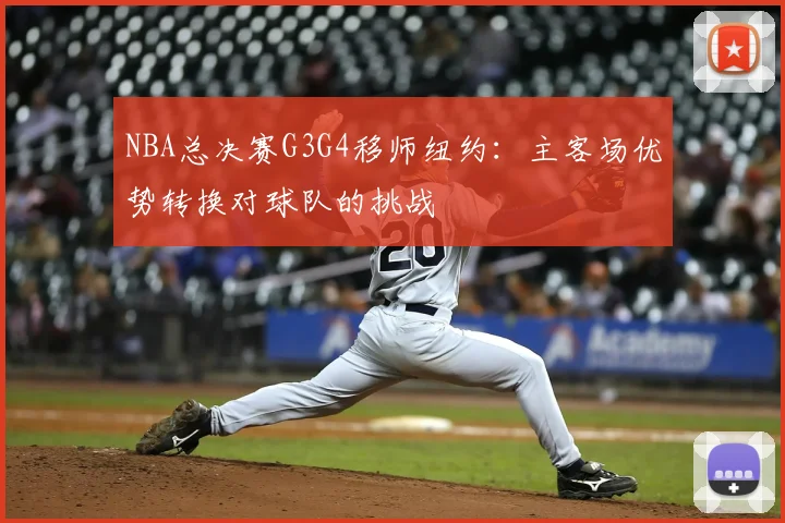 NBA总决赛G3G4移师纽约:主客场优势转换对球队的挑战