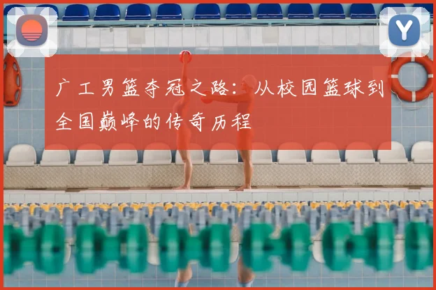 广工男篮夺冠之路：从校园篮球到全国巅峰的传奇历程